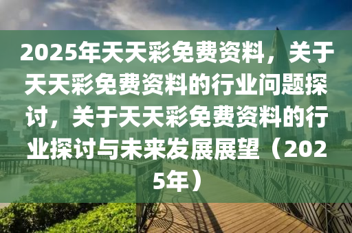 关于2025年天天彩免费资料全面释义、解释与落实的研究——今日金融视角