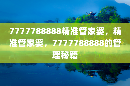 精准管家婆，7777788888更新内容的赞誉与信赖